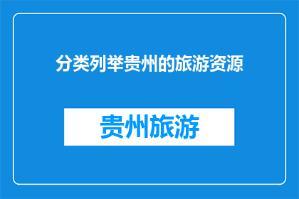 分类列举贵州的旅游资源(贵州，一个充满神秘与魅力的地方，拥有丰富的旅游资源从壮丽的山水风光到独特的民族文化，再到令人叹为观止的自然景观，贵州的旅游资源可谓是丰富多彩琳琅满目那么，你想知道贵州有哪些值得一游的旅游资源吗？)