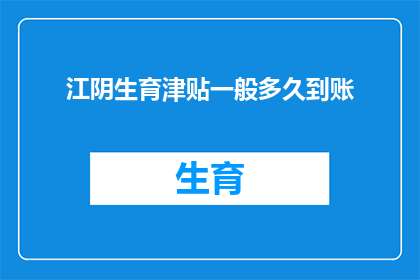 江阴生育津贴一般多久到账(江阴地区生育津贴何时能到账？)