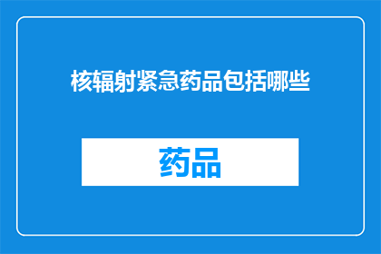 核辐射紧急药品包括哪些(核辐射紧急药品包含哪些？)