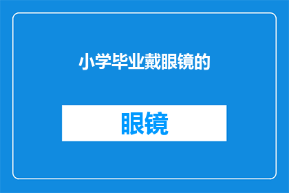 小学毕业戴眼镜的(小学毕业时，戴眼镜的孩子是否意味着视力问题？)