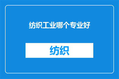 纺织工业哪个专业好(纺织工业中哪个专业最为出色？)