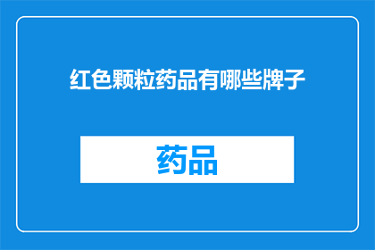 红色颗粒药品有哪些牌子(红色颗粒药品品牌大全：您知道哪些是市面上的知名品牌吗？)