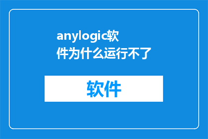 anylogic软件为什么运行不了(为什么在尝试运行AnyLogic软件时遭遇了障碍？)