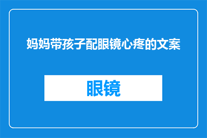 妈妈带孩子配眼镜心疼的文案(妈妈带孩子配眼镜，心疼的泪水背后隐藏着什么？)