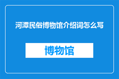 河潭民俗博物馆介绍词怎么写(如何撰写一个引人入胜的河潭民俗博物馆介绍词？)