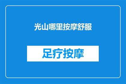 光山哪里按摩舒服(光山地区，哪里的按摩体验最为舒适？)