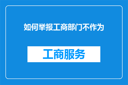 如何举报工商部门不作为(如何有效举报工商部门在执行职责时的不作为行为？)