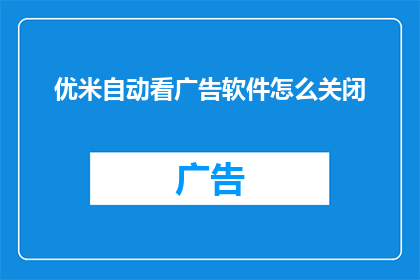 优米自动看广告软件怎么关闭(如何彻底关闭优米自动看广告软件？)