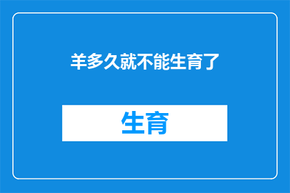 羊多久就不能生育了(羊的生育能力会随着时间逐渐减弱吗？)