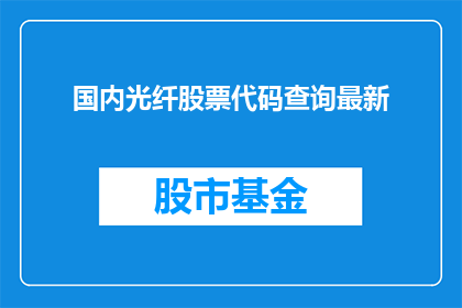 国内光纤股票代码查询最新(国内光纤股票代码查询最新情况如何？)