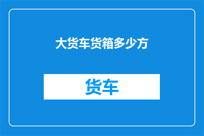 大货车货箱多少方(大货车货箱容量是多少方？)