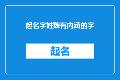 起名字姓魏有内涵的字(如何为姓魏的人起一个有内涵的名字？)