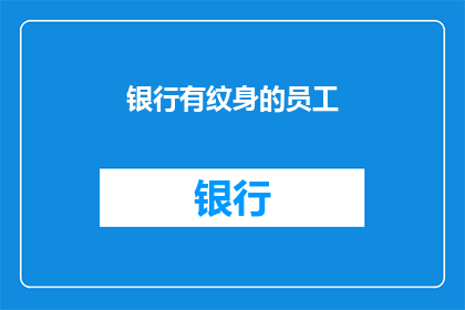 银行有纹身的员工(银行招聘标准中，有纹身的员工是否被接受？)
