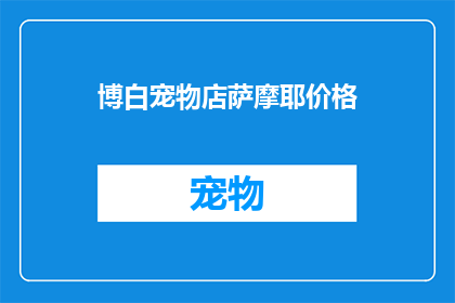 博白宠物店萨摩耶价格(博白宠物店的萨摩耶价格是多少？)