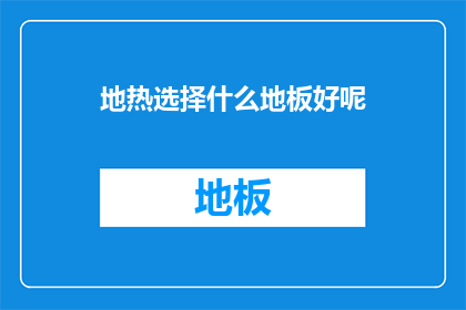 地热选择什么地板好呢(地热供暖系统下，哪种地板材料最适合？)