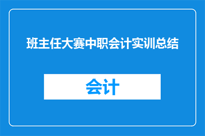 班主任大赛中职会计实训总结(如何撰写一份引人入胜的班主任大赛中职会计实训总结？)