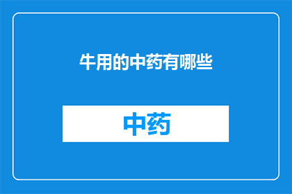 牛用的中药有哪些(哪些中药是牛的专属？)