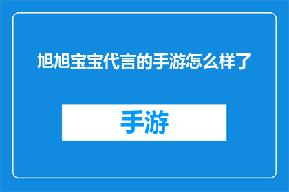 旭旭宝宝代言的手游怎么样了(旭旭宝宝代言的手游究竟如何？)