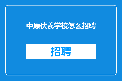 中原伏羲学校怎么招聘(如何吸引人才加入中原伏羲学校？)
