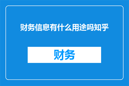 财务信息有什么用途吗知乎(财务信息在决策过程中扮演着至关重要的角色，它不仅帮助企业管理者做出明智的财务规划，还能为投资者提供关键的市场洞察那么，财务信息究竟有哪些用途呢？)