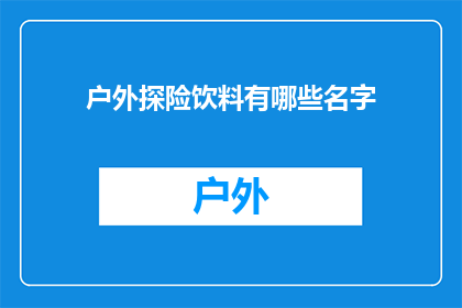 户外探险饮料有哪些名字(户外探险爱好者，你们知道有哪些独特且令人振奋的饮料名字吗？)