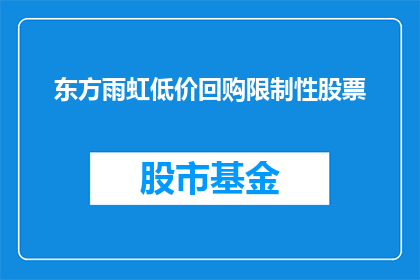东方雨虹低价回购限制性股票(东方雨虹是否实施了低价回购限制性股票的策略？)