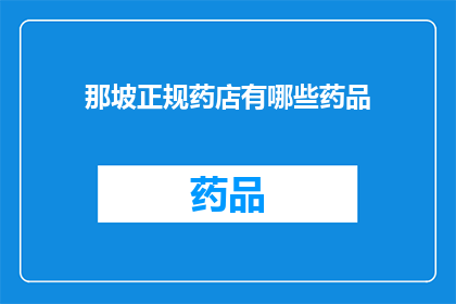那坡正规药店有哪些药品(那坡地区有哪些正规药店？)