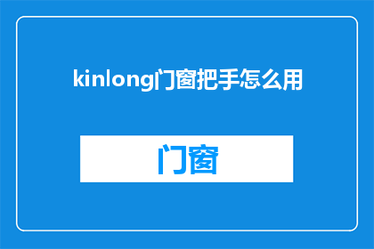 kinlong门窗把手怎么用(如何正确使用Kinlong门窗把手？)