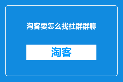 淘客要怎么找社群群聊(淘客如何寻找并加入社群群聊？)