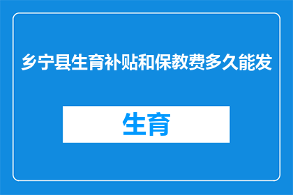 乡宁县生育补贴和保教费多久能发(乡宁县生育补贴和保教费何时发放？)