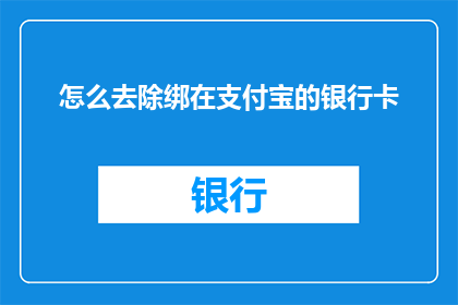 怎么去除绑在支付宝的银行卡(如何安全地解除绑定在支付宝上的银行卡？)