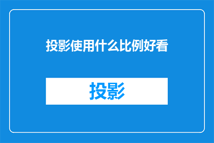 投影使用什么比例好看(如何挑选合适的投影比例以提升视觉效果？)