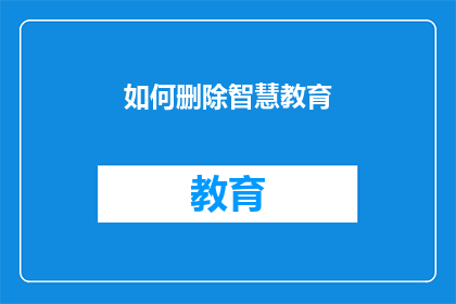 如何删除智慧教育(如何有效删除智慧教育系统中的冗余功能？)