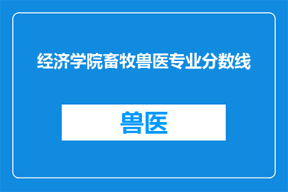 经济学院畜牧兽医专业分数线(经济学院畜牧兽医专业录取分数线是多少？)