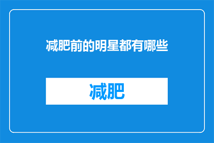 减肥前的明星都有哪些(明星减肥前的身材：你见过的明星们是如何保持完美体型的吗？)
