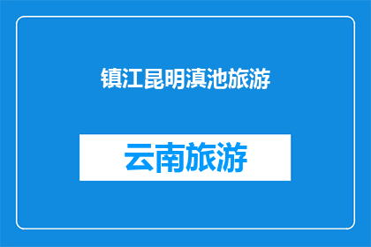 镇江昆明滇池旅游(镇江昆明滇池旅游：探索云南的明珠，体验自然与文化的完美融合吗？)