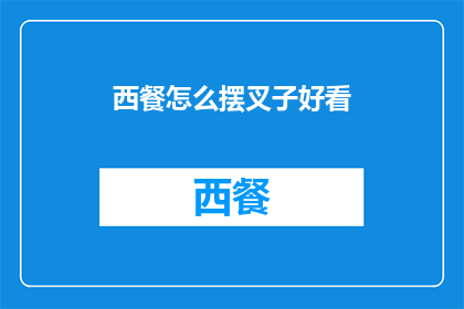 西餐怎么摆叉子好看(如何优雅地摆放西餐叉子以提升用餐体验？)