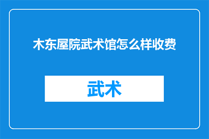 木东屋院武术馆怎么样收费(木东屋院武术馆的收费情况如何？)