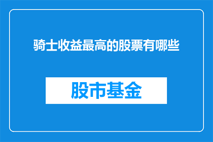 骑士收益最高的股票有哪些(骑士们，你们知道哪些股票是他们收益最高的吗？)