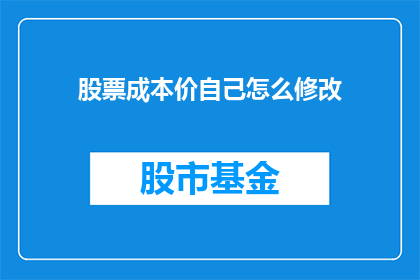 股票成本价自己怎么修改(如何自行调整股票成本价？)