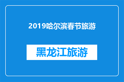 2019哈尔滨春节旅游(2019哈尔滨春节旅游：您是否准备好探索这个城市的冬季魅力？)