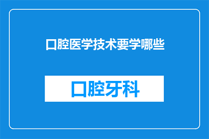口腔医学技术要学哪些(口腔医学技术专业需要掌握哪些关键技能？)
