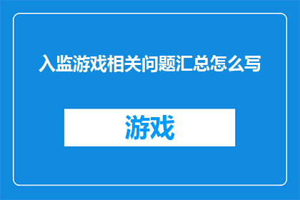 入监游戏相关问题汇总怎么写(如何撰写一份全面且深入的入监游戏相关问题汇总？)
