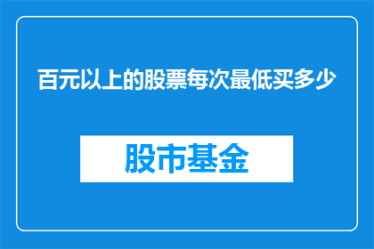 百元以上的股票每次最低买多少(百元以上股票投资：每次最低应购买多少股？)