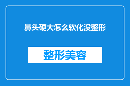 鼻头硬大怎么软化没整形(如何软化鼻头而不进行整形手术？)