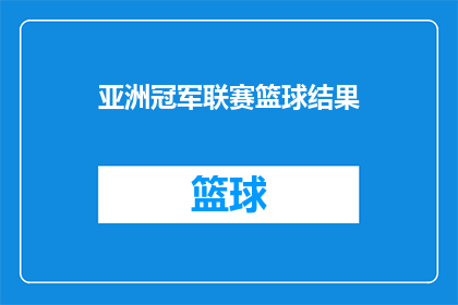 亚洲冠军联赛篮球结果(亚洲冠军联赛篮球赛事结果揭晓，谁将问鼎荣耀？)