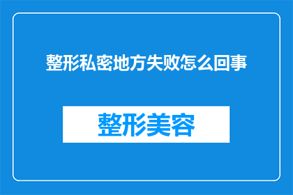 整形私密地方失败怎么回事(整形手术中私密部位失败的原因是什么？)