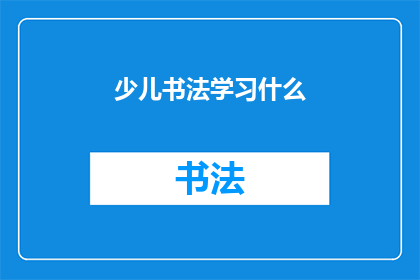 少儿书法学习什么(少儿书法学习应掌握哪些关键技能？)