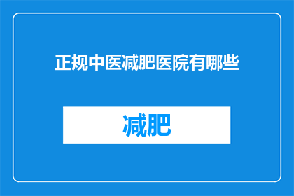 正规中医减肥医院有哪些(哪些正规中医减肥医院值得推荐？)