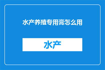 水产养殖专用膏怎么用(如何正确使用水产养殖专用膏？)